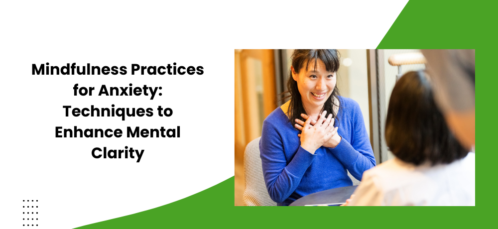 Mindfulness Practices for Anxiety: Techniques to Enhance Mental Clarity